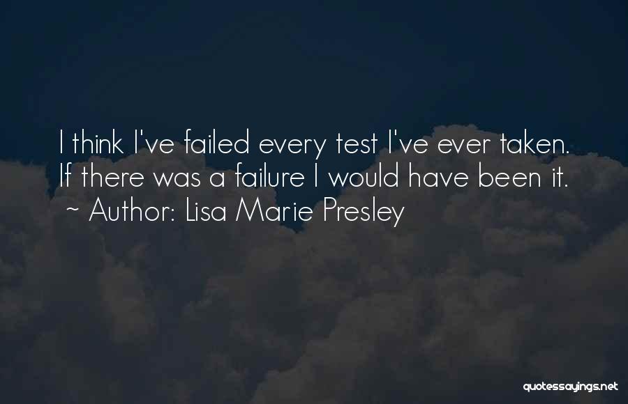 Lisa Marie Presley Quotes: I Think I've Failed Every Test I've Ever Taken. If There Was A Failure I Would Have Been It.