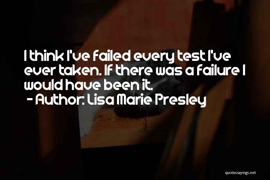 Lisa Marie Presley Quotes: I Think I've Failed Every Test I've Ever Taken. If There Was A Failure I Would Have Been It.