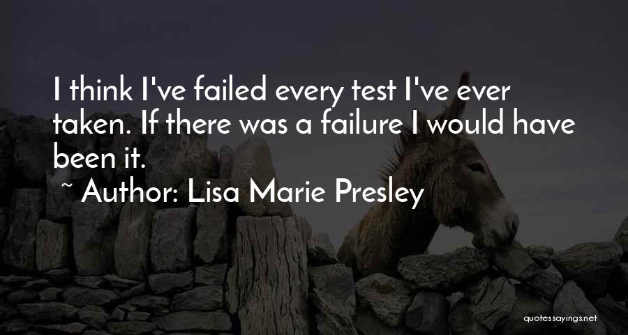 Lisa Marie Presley Quotes: I Think I've Failed Every Test I've Ever Taken. If There Was A Failure I Would Have Been It.