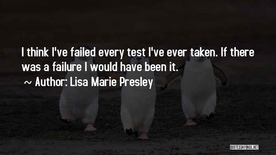 Lisa Marie Presley Quotes: I Think I've Failed Every Test I've Ever Taken. If There Was A Failure I Would Have Been It.