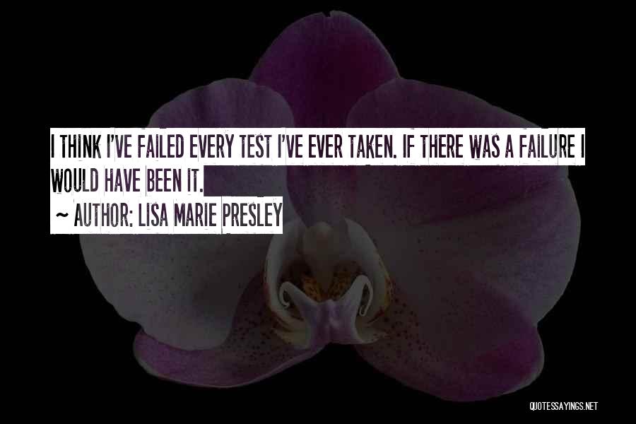 Lisa Marie Presley Quotes: I Think I've Failed Every Test I've Ever Taken. If There Was A Failure I Would Have Been It.