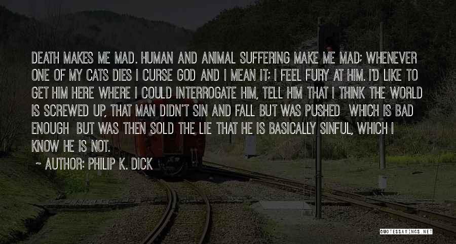 Philip K. Dick Quotes: Death Makes Me Mad. Human And Animal Suffering Make Me Mad; Whenever One Of My Cats Dies I Curse God