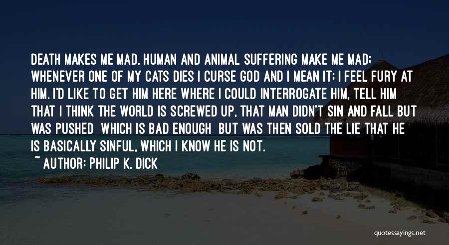 Philip K. Dick Quotes: Death Makes Me Mad. Human And Animal Suffering Make Me Mad; Whenever One Of My Cats Dies I Curse God