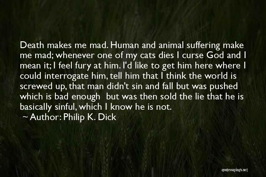 Philip K. Dick Quotes: Death Makes Me Mad. Human And Animal Suffering Make Me Mad; Whenever One Of My Cats Dies I Curse God