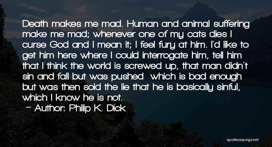 Philip K. Dick Quotes: Death Makes Me Mad. Human And Animal Suffering Make Me Mad; Whenever One Of My Cats Dies I Curse God