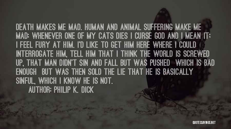 Philip K. Dick Quotes: Death Makes Me Mad. Human And Animal Suffering Make Me Mad; Whenever One Of My Cats Dies I Curse God