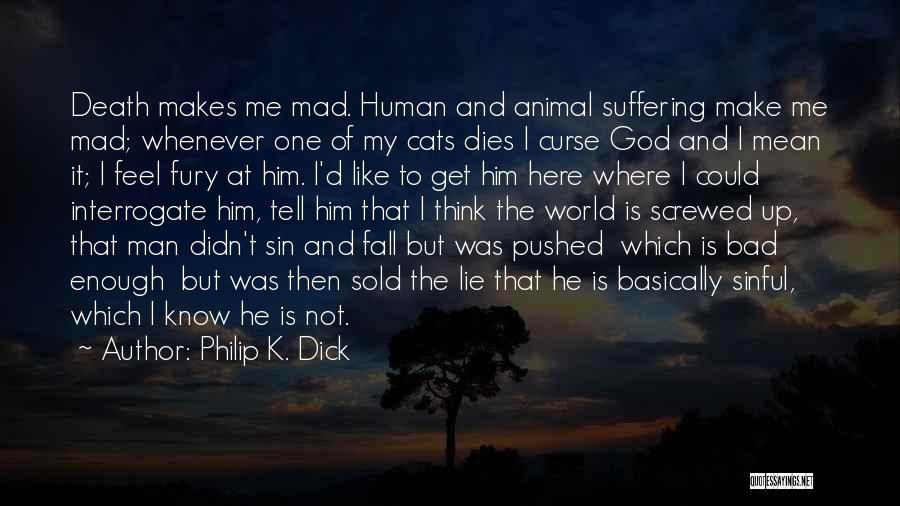 Philip K. Dick Quotes: Death Makes Me Mad. Human And Animal Suffering Make Me Mad; Whenever One Of My Cats Dies I Curse God