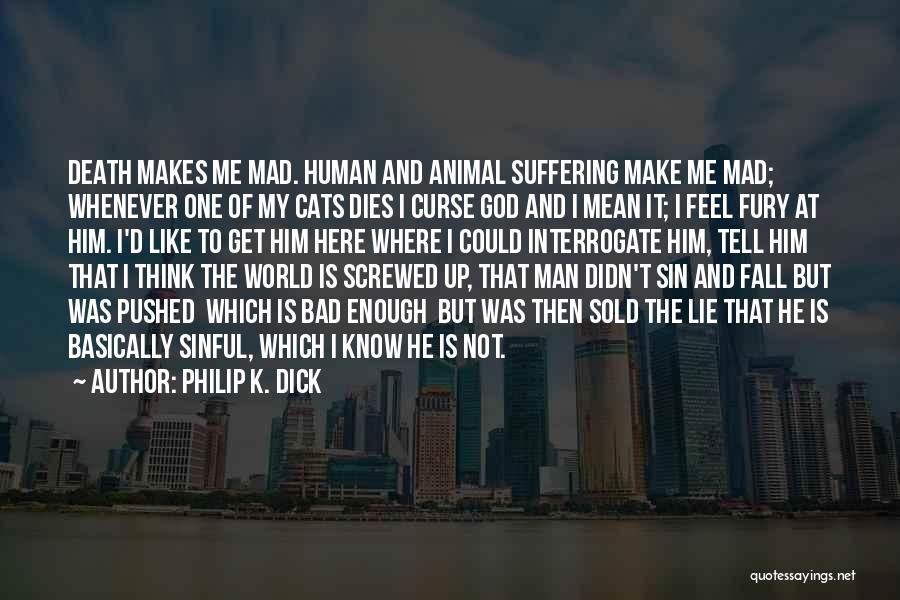 Philip K. Dick Quotes: Death Makes Me Mad. Human And Animal Suffering Make Me Mad; Whenever One Of My Cats Dies I Curse God