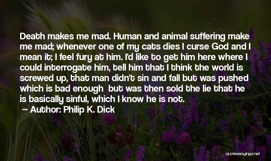 Philip K. Dick Quotes: Death Makes Me Mad. Human And Animal Suffering Make Me Mad; Whenever One Of My Cats Dies I Curse God