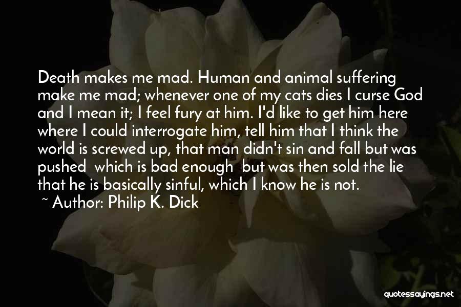 Philip K. Dick Quotes: Death Makes Me Mad. Human And Animal Suffering Make Me Mad; Whenever One Of My Cats Dies I Curse God