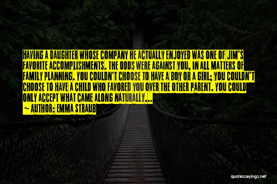 Emma Straub Quotes: Having A Daughter Whose Company He Actually Enjoyed Was One Of Jim's Favorite Accomplishments. The Odds Were Against You, In