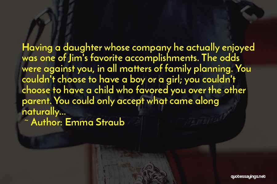 Emma Straub Quotes: Having A Daughter Whose Company He Actually Enjoyed Was One Of Jim's Favorite Accomplishments. The Odds Were Against You, In