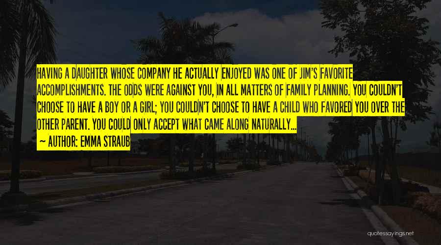 Emma Straub Quotes: Having A Daughter Whose Company He Actually Enjoyed Was One Of Jim's Favorite Accomplishments. The Odds Were Against You, In