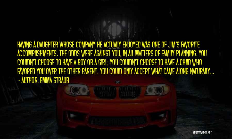 Emma Straub Quotes: Having A Daughter Whose Company He Actually Enjoyed Was One Of Jim's Favorite Accomplishments. The Odds Were Against You, In