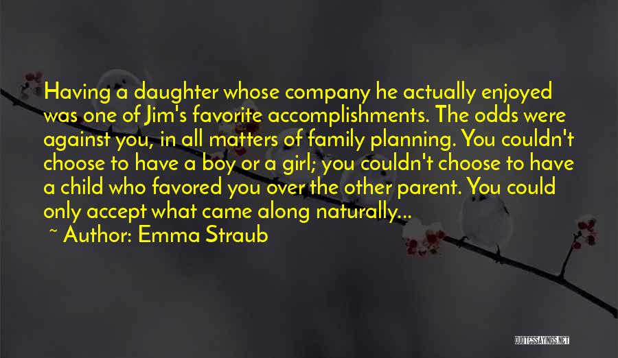 Emma Straub Quotes: Having A Daughter Whose Company He Actually Enjoyed Was One Of Jim's Favorite Accomplishments. The Odds Were Against You, In