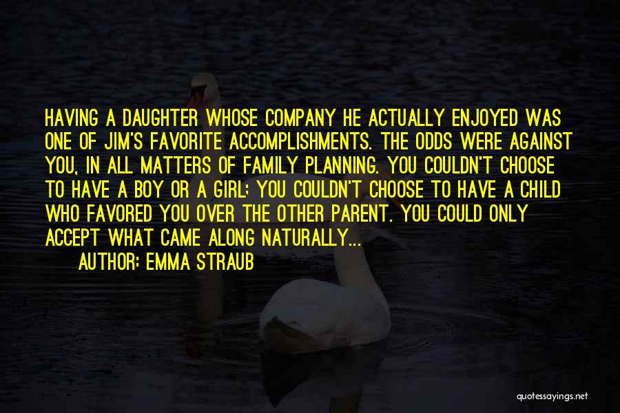 Emma Straub Quotes: Having A Daughter Whose Company He Actually Enjoyed Was One Of Jim's Favorite Accomplishments. The Odds Were Against You, In