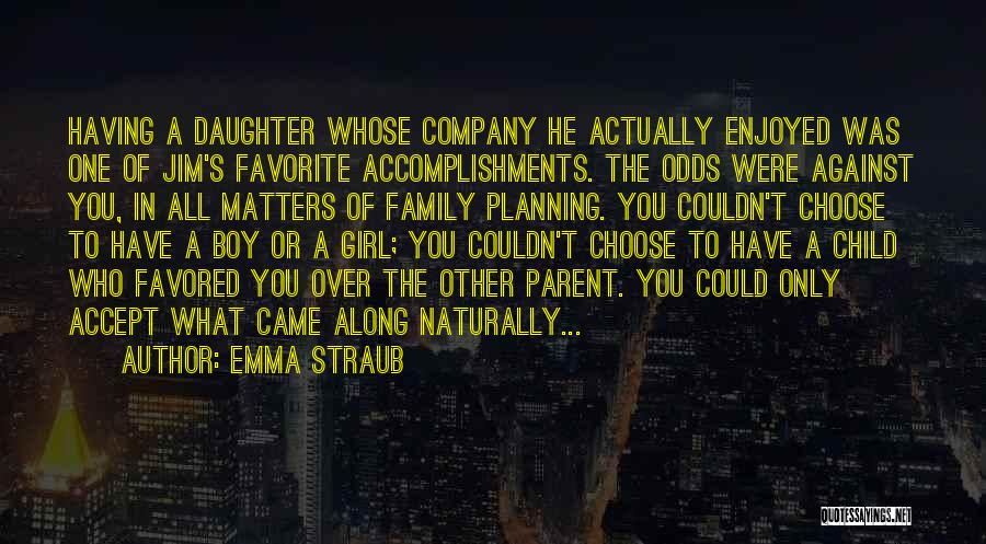 Emma Straub Quotes: Having A Daughter Whose Company He Actually Enjoyed Was One Of Jim's Favorite Accomplishments. The Odds Were Against You, In