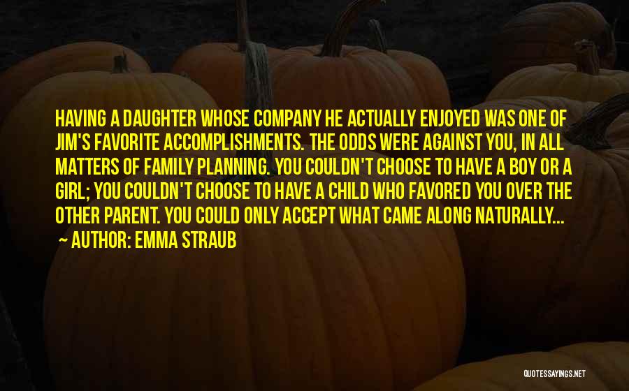 Emma Straub Quotes: Having A Daughter Whose Company He Actually Enjoyed Was One Of Jim's Favorite Accomplishments. The Odds Were Against You, In