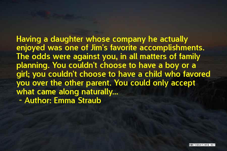 Emma Straub Quotes: Having A Daughter Whose Company He Actually Enjoyed Was One Of Jim's Favorite Accomplishments. The Odds Were Against You, In