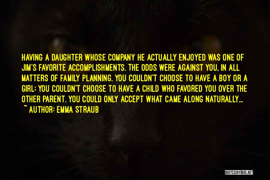 Emma Straub Quotes: Having A Daughter Whose Company He Actually Enjoyed Was One Of Jim's Favorite Accomplishments. The Odds Were Against You, In