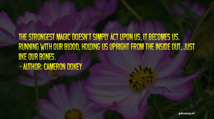 Cameron Dokey Quotes: The Strongest Magic Doesn't Simply Act Upon Us, It Becomes Us. Running With Our Blood, Holding Us Upright From The