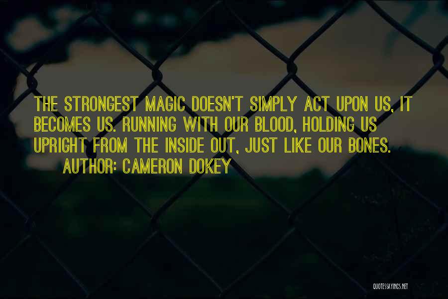 Cameron Dokey Quotes: The Strongest Magic Doesn't Simply Act Upon Us, It Becomes Us. Running With Our Blood, Holding Us Upright From The