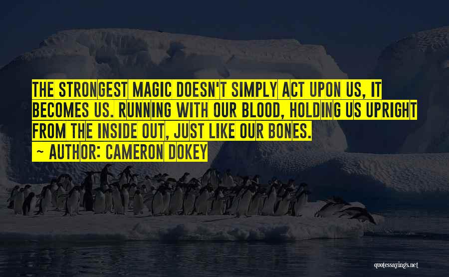 Cameron Dokey Quotes: The Strongest Magic Doesn't Simply Act Upon Us, It Becomes Us. Running With Our Blood, Holding Us Upright From The