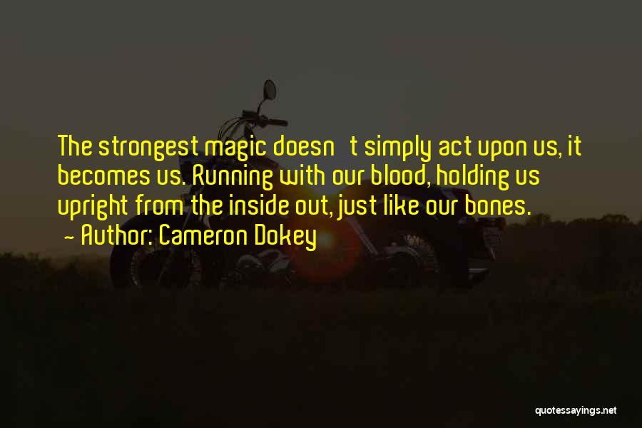 Cameron Dokey Quotes: The Strongest Magic Doesn't Simply Act Upon Us, It Becomes Us. Running With Our Blood, Holding Us Upright From The