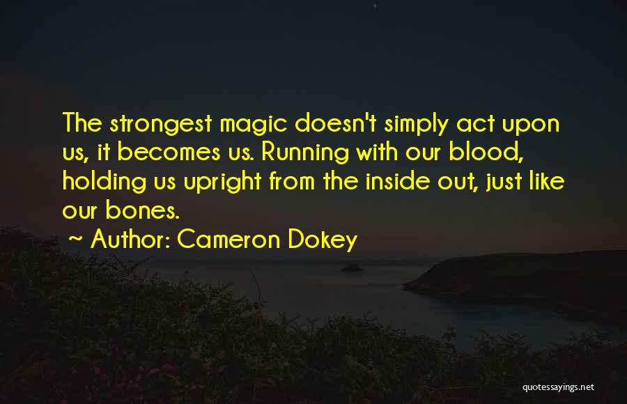 Cameron Dokey Quotes: The Strongest Magic Doesn't Simply Act Upon Us, It Becomes Us. Running With Our Blood, Holding Us Upright From The