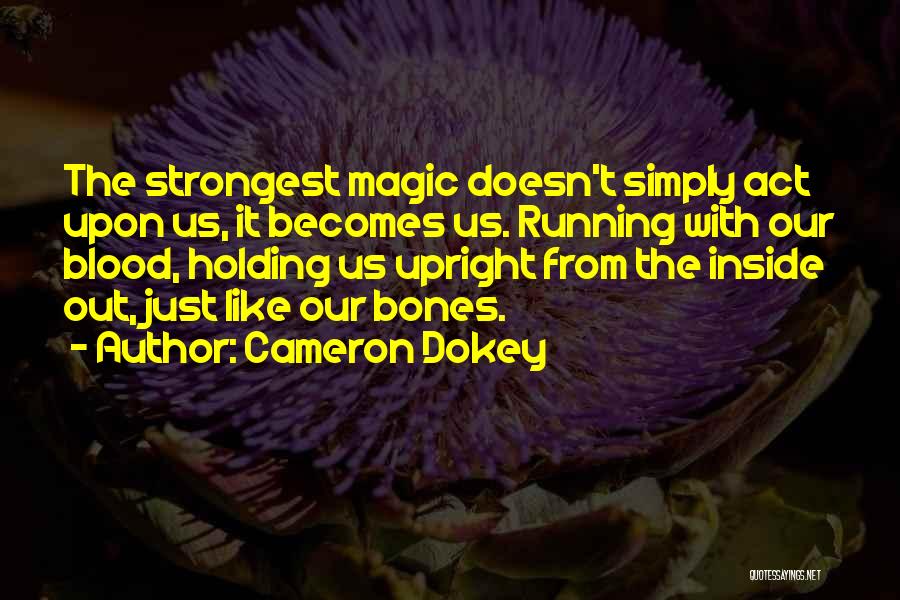 Cameron Dokey Quotes: The Strongest Magic Doesn't Simply Act Upon Us, It Becomes Us. Running With Our Blood, Holding Us Upright From The