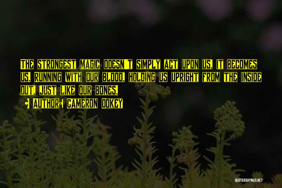 Cameron Dokey Quotes: The Strongest Magic Doesn't Simply Act Upon Us, It Becomes Us. Running With Our Blood, Holding Us Upright From The