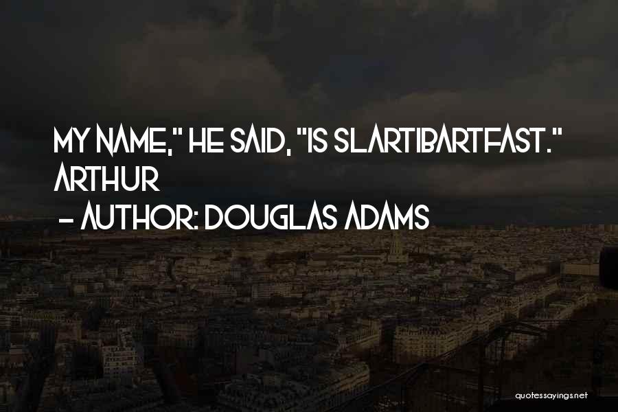 Douglas Adams Quotes: My Name, He Said, Is Slartibartfast. Arthur