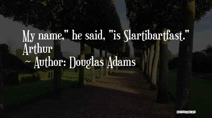 Douglas Adams Quotes: My Name, He Said, Is Slartibartfast. Arthur