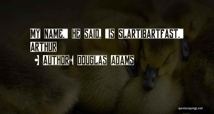Douglas Adams Quotes: My Name, He Said, Is Slartibartfast. Arthur