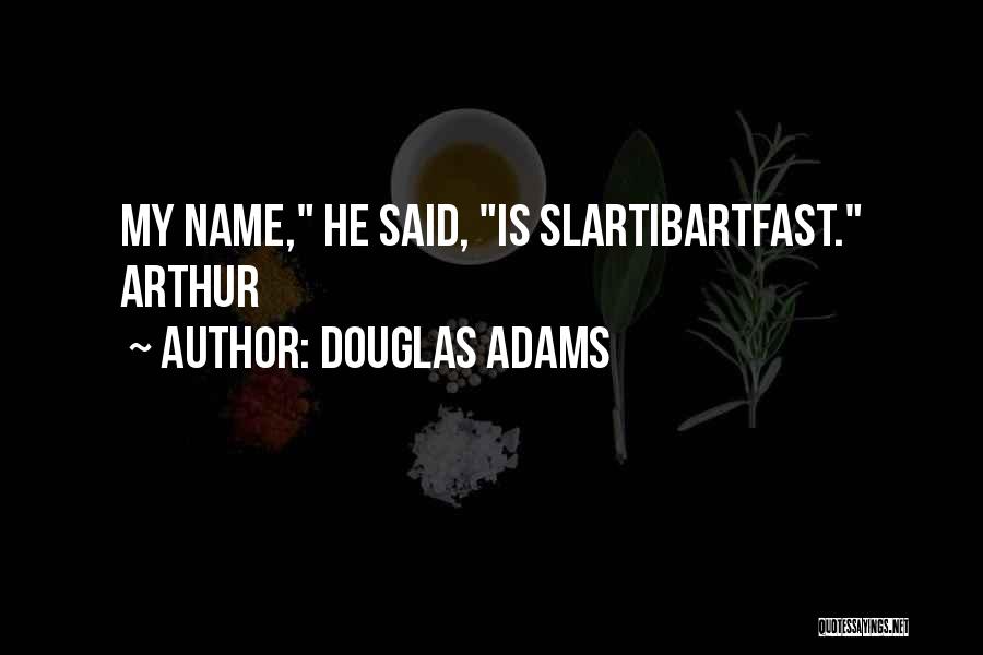 Douglas Adams Quotes: My Name, He Said, Is Slartibartfast. Arthur