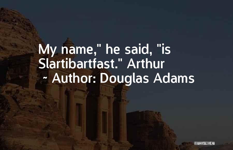 Douglas Adams Quotes: My Name, He Said, Is Slartibartfast. Arthur