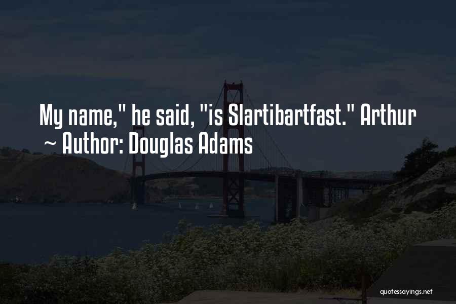 Douglas Adams Quotes: My Name, He Said, Is Slartibartfast. Arthur