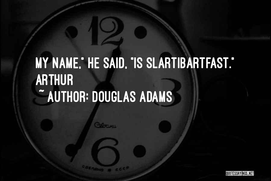 Douglas Adams Quotes: My Name, He Said, Is Slartibartfast. Arthur