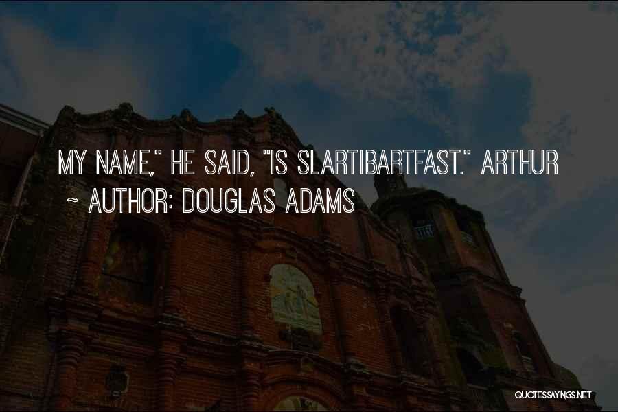 Douglas Adams Quotes: My Name, He Said, Is Slartibartfast. Arthur