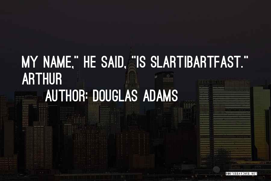 Douglas Adams Quotes: My Name, He Said, Is Slartibartfast. Arthur