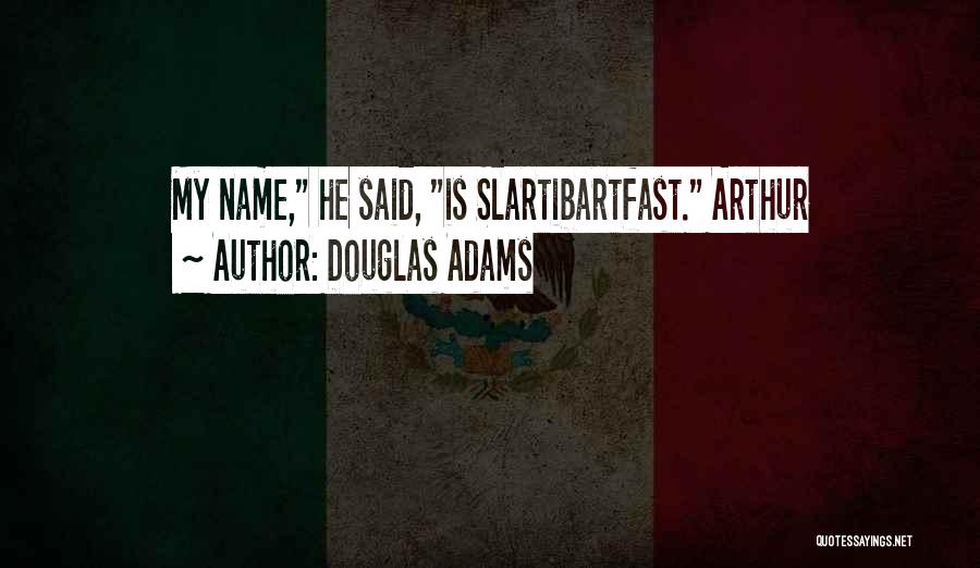 Douglas Adams Quotes: My Name, He Said, Is Slartibartfast. Arthur