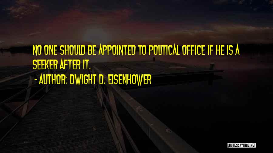 Dwight D. Eisenhower Quotes: No One Should Be Appointed To Political Office If He Is A Seeker After It.