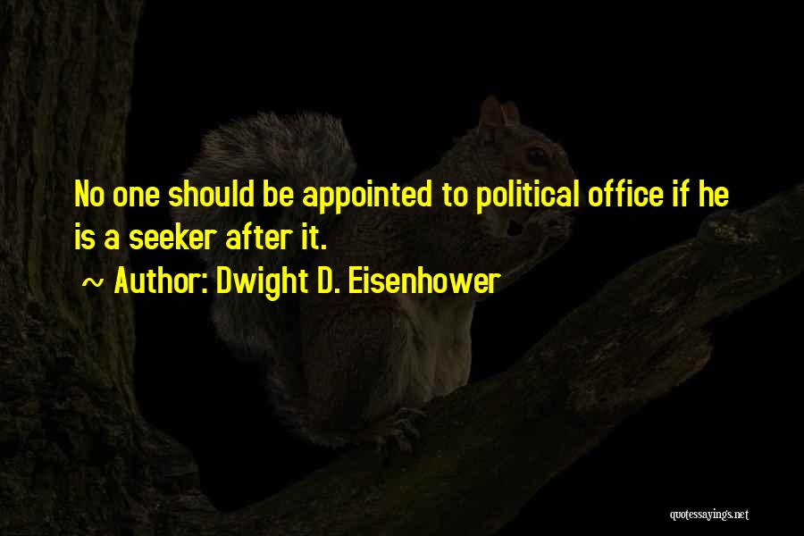 Dwight D. Eisenhower Quotes: No One Should Be Appointed To Political Office If He Is A Seeker After It.