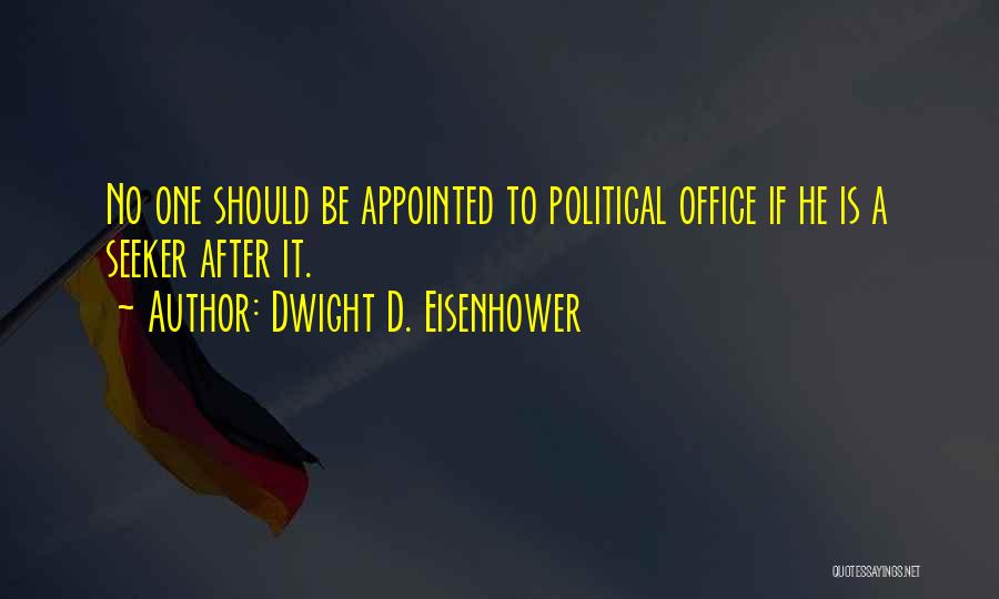 Dwight D. Eisenhower Quotes: No One Should Be Appointed To Political Office If He Is A Seeker After It.