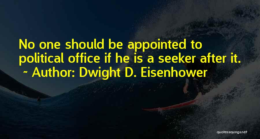 Dwight D. Eisenhower Quotes: No One Should Be Appointed To Political Office If He Is A Seeker After It.