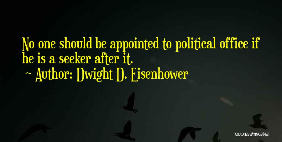 Dwight D. Eisenhower Quotes: No One Should Be Appointed To Political Office If He Is A Seeker After It.
