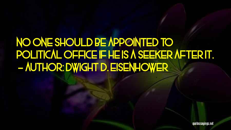 Dwight D. Eisenhower Quotes: No One Should Be Appointed To Political Office If He Is A Seeker After It.