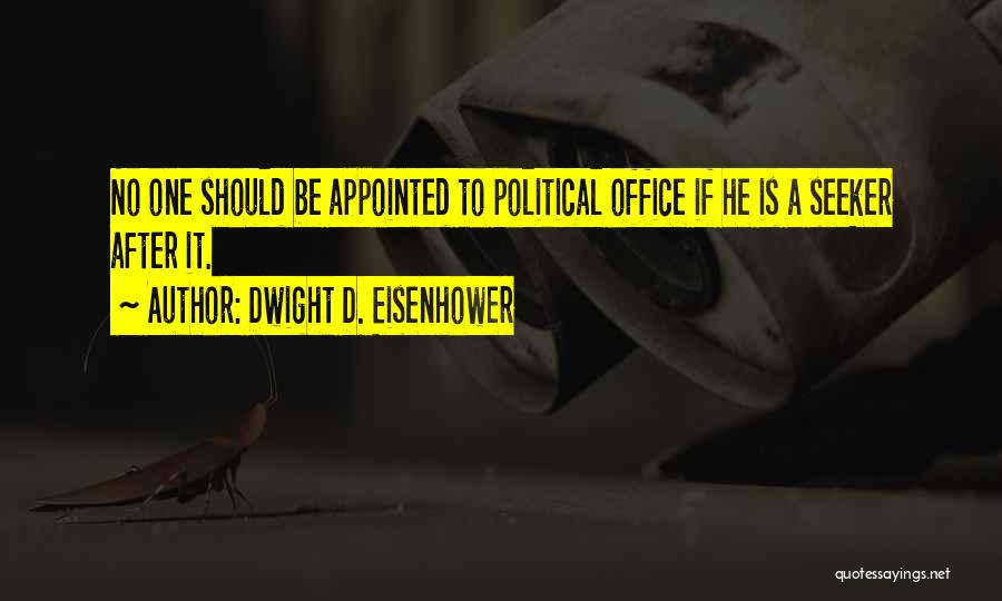 Dwight D. Eisenhower Quotes: No One Should Be Appointed To Political Office If He Is A Seeker After It.