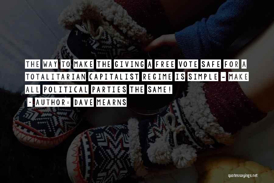 Dave Mearns Quotes: The Way To Make The Giving A Free Vote Safe For A Totalitarian Capitalist Regime Is Simple - Make All