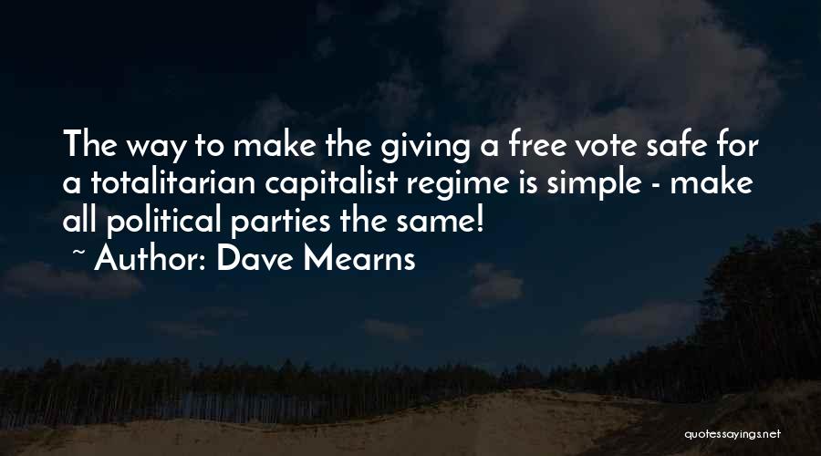 Dave Mearns Quotes: The Way To Make The Giving A Free Vote Safe For A Totalitarian Capitalist Regime Is Simple - Make All
